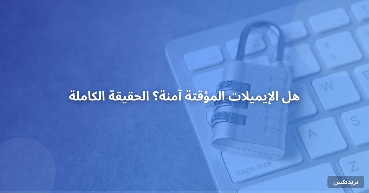 هل الإيميلات المؤقتة آمنة؟ الحقيقة الكاملة